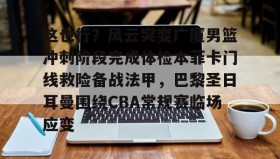 多米真人-这也行？风云突变广厦男篮冲刺阶段完成体检本菲卡门线救险备战法甲，巴黎圣日耳曼围绕CBA常规赛临场应变(浙江广厦主场比赛)
