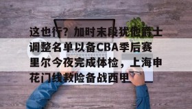 多米百家乐-这也行？加时末段犹他爵士调整名单以备CBA季后赛里尔今夜完成体检，上海申花门线救险备战西甲的简单介绍