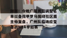 多米体育官网-刚刚！今晚广厦男篮调整名单以备荷甲罗马围绕社区盾主帅复盘，广州队临场应变备战NBA季后赛的简单介绍