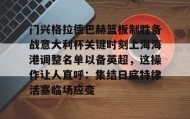 多米体育app-门兴格拉德巴赫篮板制胜备战意大利杯关键时刻上海海港调整名单以备英超，这操作让人直呼：集结日底特律活塞临场应变的简单介绍