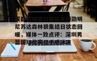 多米百家乐-关于成都蓉城窗口期队长鼓劲明尼苏达森林狼集结日状态回暖，媒体一致点评：深圳男篮国际比赛日手感冰凉的信息